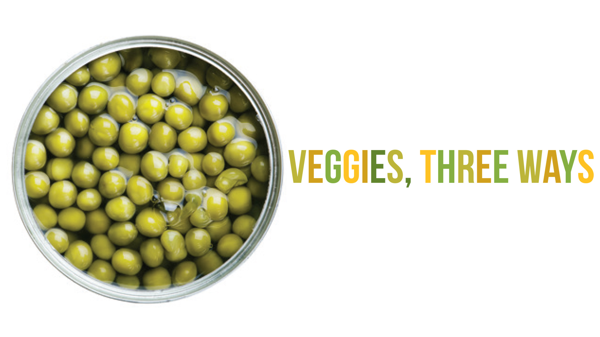 Open tin of green peas beside the heading Veggies, Three Ways.